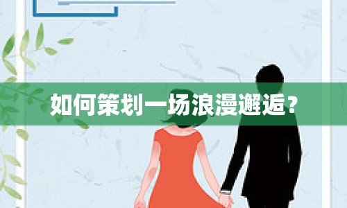 如何策劃一場浪漫邂逅？