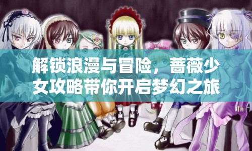 解鎖浪漫與冒險(xiǎn)，薔薇少女攻略帶你開(kāi)啟夢(mèng)幻之旅？
