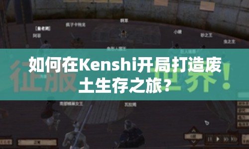 如何在Kenshi開局打造廢土生存之旅？