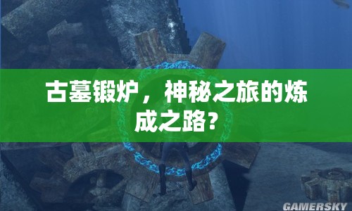 古墓鍛爐，神秘之旅的煉成之路？