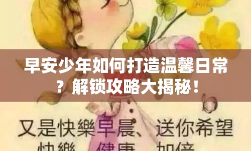 早安少年如何打造溫馨日常？解鎖攻略大揭秘！