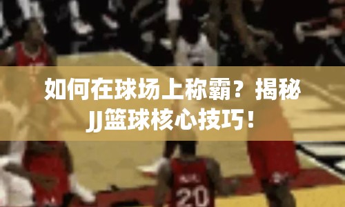 如何在球場上稱霸？揭秘JJ籃球核心技巧！