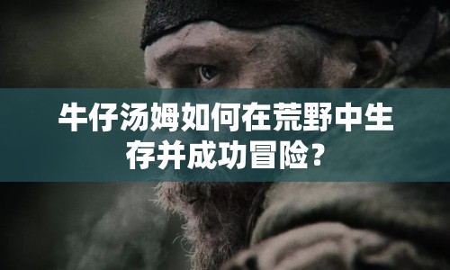 牛仔湯姆如何在荒野中生存并成功冒險(xiǎn)？