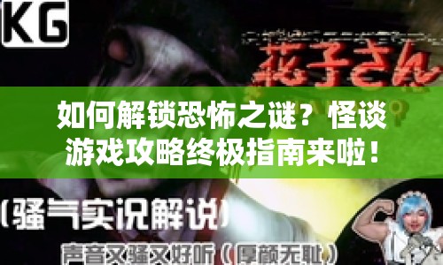如何解鎖恐怖之謎？怪談游戲攻略終極指南來啦！