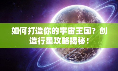 如何打造你的宇宙王國？創(chuàng)造行星攻略揭秘！