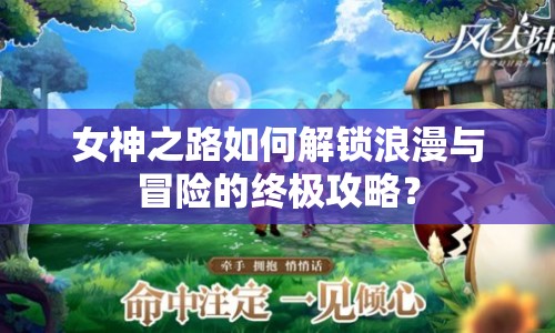 女神之路如何解鎖浪漫與冒險(xiǎn)的終極攻略？