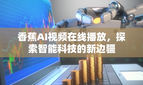 香蕉AI視頻在線播放，探索智能科技的新邊疆