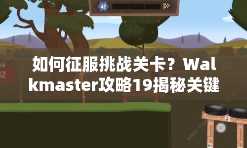 如何征服挑戰(zhàn)關(guān)卡？Walkmaster攻略19揭秘關(guān)鍵技巧！
