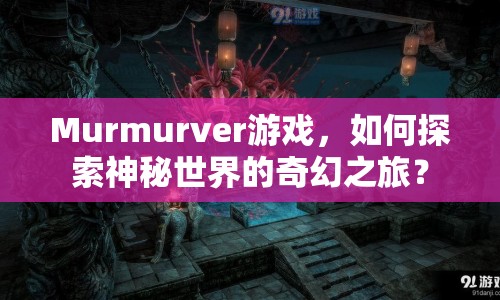 Murmurver游戲，如何探索神秘世界的奇幻之旅？