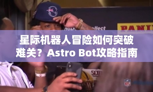 星際機(jī)器人冒險(xiǎn)如何突破難關(guān)？Astro Bot攻略指南來啦！