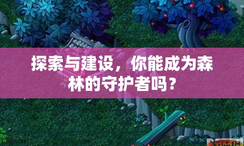 探索與建設(shè)，你能成為森林的守護者嗎？