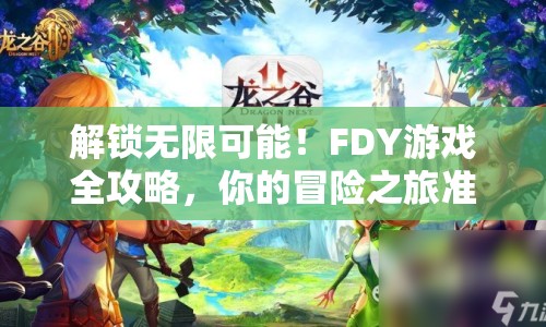解鎖無(wú)限可能！FDY游戲全攻略，你的冒險(xiǎn)之旅準(zhǔn)備好了嗎？