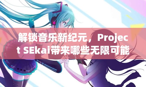解鎖音樂新紀元，Project SEkai帶來哪些無限可能？