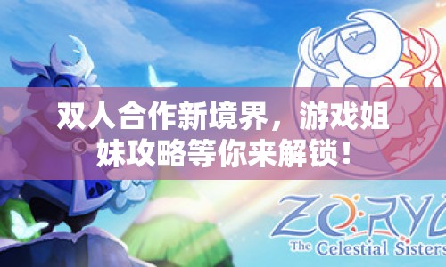 雙人合作新境界，游戲姐妹攻略等你來解鎖！