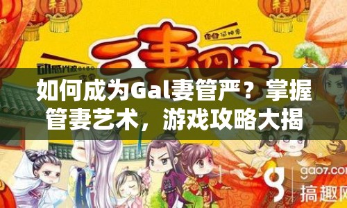 如何成為Gal妻管嚴(yán)？掌握管妻藝術(shù)，游戲攻略大揭秘！