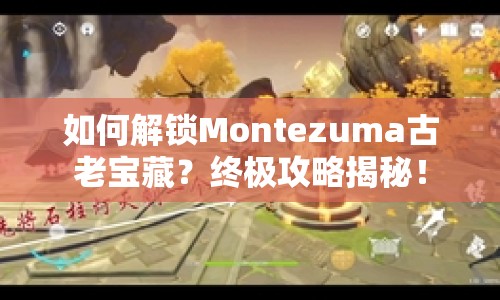 如何解鎖Montezuma古老寶藏？終極攻略揭秘！