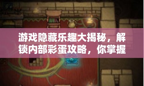 游戲隱藏樂(lè)趣大揭秘，解鎖內(nèi)部彩蛋攻略，你掌握了嗎？