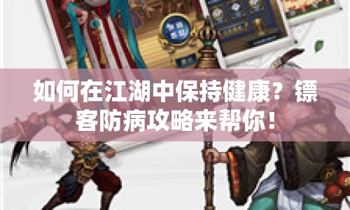 如何在江湖中保持健康？鏢客防病攻略來幫你！