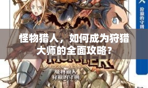 怪物獵人，如何成為狩獵大師的全面攻略？
