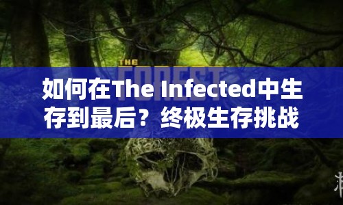 如何在The Infected中生存到最后？終極生存挑戰(zhàn)游戲攻略揭秘！