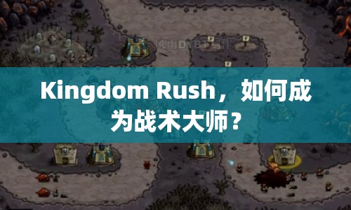 Kingdom Rush，如何成為戰(zhàn)術(shù)大師？