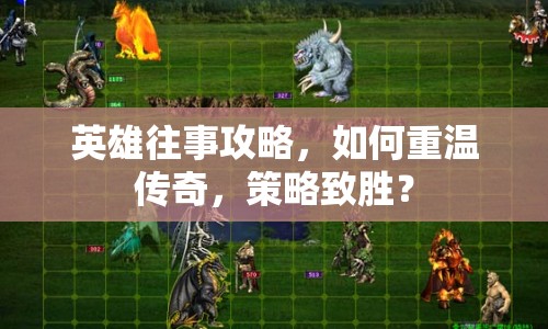 英雄往事攻略，如何重溫傳奇，策略致勝？