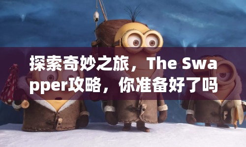 探索奇妙之旅，The Swapper攻略，你準(zhǔn)備好了嗎？