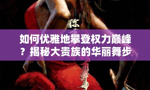 如何優(yōu)雅地攀登權(quán)力巔峰？揭秘大貴族的華麗舞步