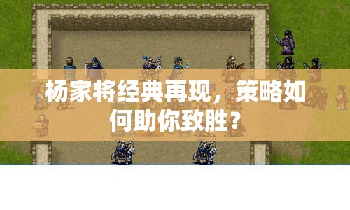 楊家將經(jīng)典再現(xiàn)，策略如何助你致勝？