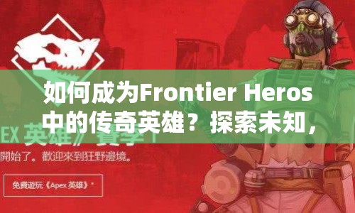 如何成為Frontier Heros中的傳奇英雄？探索未知，解鎖英雄之路！