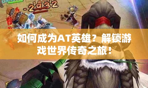 如何成為AT英雄？解鎖游戲世界傳奇之旅！