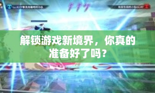 解鎖游戲新境界，你真的準(zhǔn)備好了嗎？