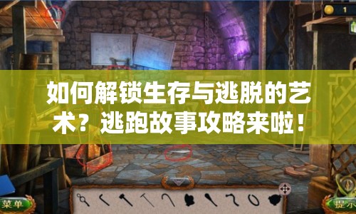如何解鎖生存與逃脫的藝術(shù)？逃跑故事攻略來啦！