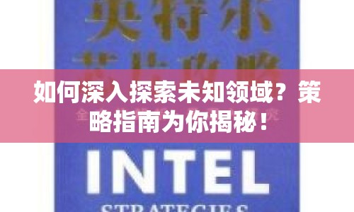 如何深入探索未知領(lǐng)域？策略指南為你揭秘！