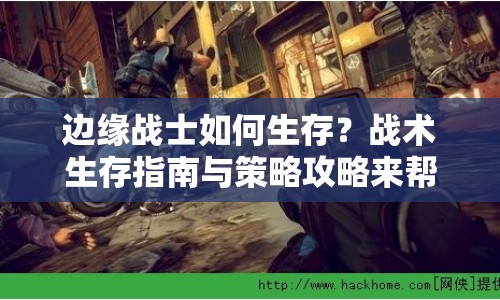 邊緣戰(zhàn)士如何生存？戰(zhàn)術(shù)生存指南與策略攻略來幫你！