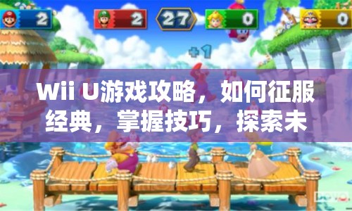 Wii U游戲攻略，如何征服經(jīng)典，掌握技巧，探索未知？