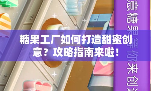 糖果工廠如何打造甜蜜創(chuàng)意？攻略指南來(lái)啦！