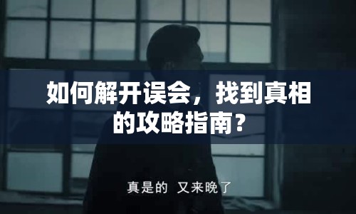 如何解開誤會(huì)，找到真相的攻略指南？