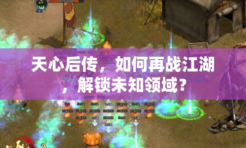 天心后傳，如何再戰(zhàn)江湖，解鎖未知領(lǐng)域？