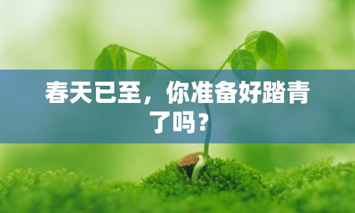 春天已至，你準備好踏青了嗎？