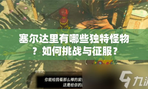 塞爾達里有哪些獨特怪物？如何挑戰(zhàn)與征服？