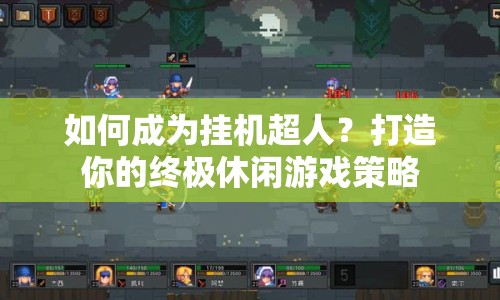 如何成為掛機超人？打造你的終極休閑游戲策略
