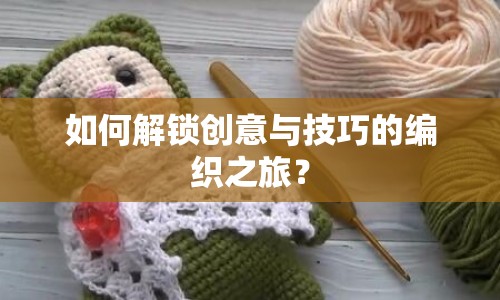 如何解鎖創(chuàng)意與技巧的編織之旅？