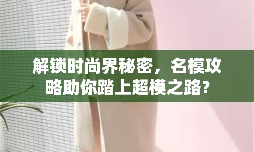 解鎖時尚界秘密，名模攻略助你踏上超模之路？