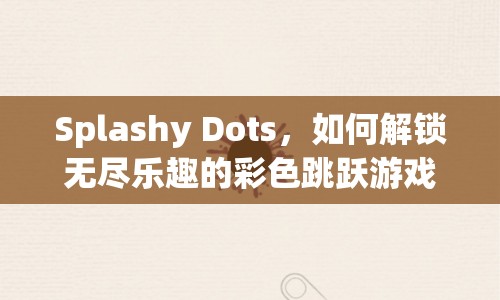 Splashy Dots，如何解鎖無盡樂趣的彩色跳躍游戲？