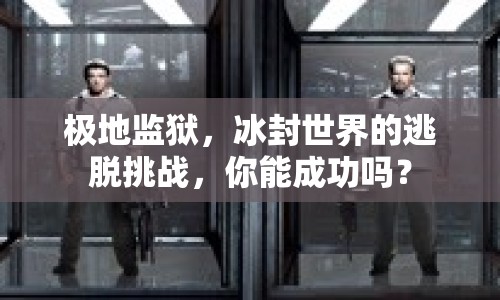 極地監(jiān)獄，冰封世界的逃脫挑戰(zhàn)，你能成功嗎？