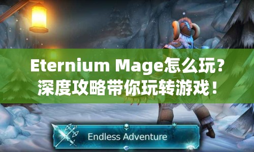 Eternium Mage怎么玩？深度攻略帶你玩轉(zhuǎn)游戲！