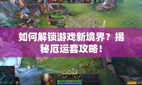 如何解鎖游戲新境界？揭秘厄運(yùn)套攻略！