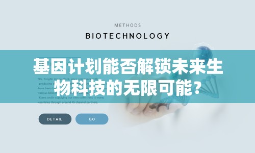 基因計(jì)劃能否解鎖未來生物科技的無限可能？