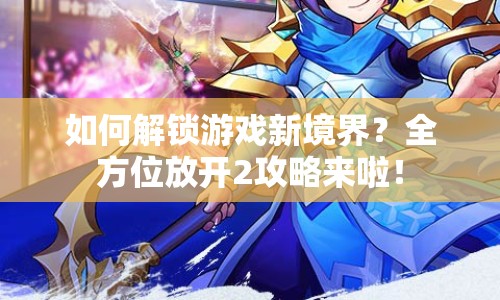 如何解鎖游戲新境界？全方位放開2攻略來啦！
